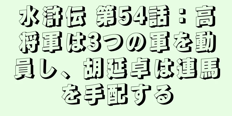 水滸伝 第54話：高将軍は3つの軍を動員し、胡延卓は連馬を手配する