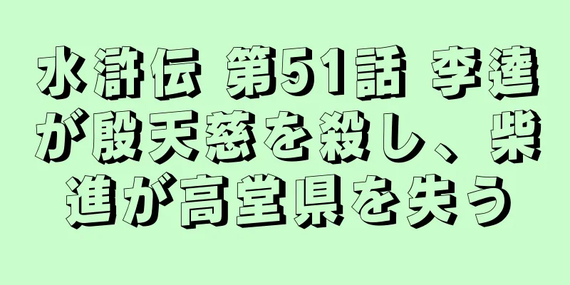 水滸伝 第51話 李逵が殷天慈を殺し、柴進が高堂県を失う