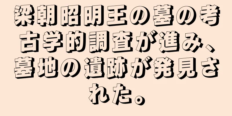 梁朝昭明王の墓の考古学的調査が進み、墓地の遺跡が発見された。