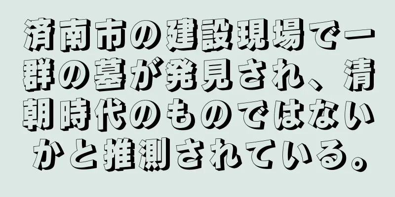済南市の建設現場で一群の墓が発見され、清朝時代のものではないかと推測されている。