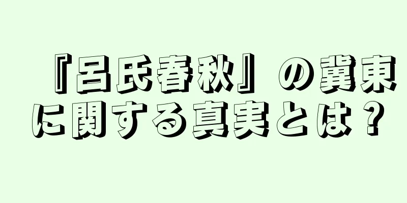 『呂氏春秋』の冀東に関する真実とは？