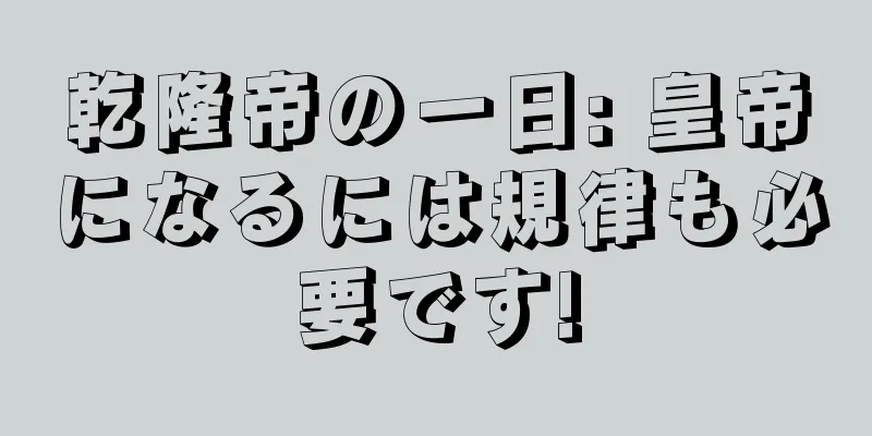 乾隆帝の一日: 皇帝になるには規律も必要です!