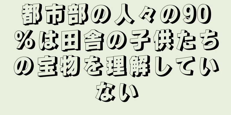都市部の人々の90％は田舎の子供たちの宝物を理解していない
