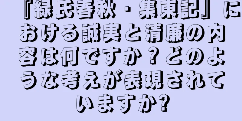 『緑氏春秋・集東記』における誠実と清廉の内容は何ですか？どのような考えが表現されていますか?