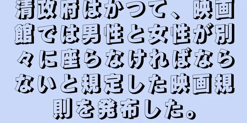 清政府はかつて、映画館では男性と女性が別々に座らなければならないと規定した映画規則を発布した。