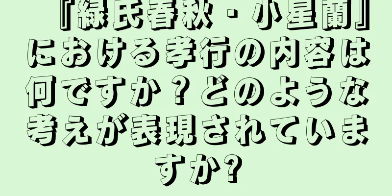 『緑氏春秋・小星蘭』における孝行の内容は何ですか？どのような考えが表現されていますか?