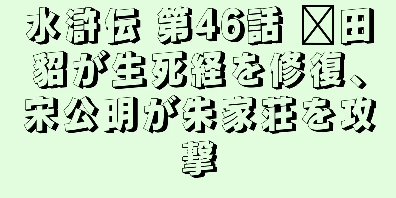 水滸伝 第46話 莆田貂が生死経を修復、宋公明が朱家荘を攻撃