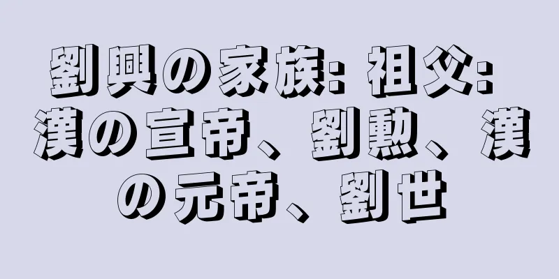 劉興の家族: 祖父: 漢の宣帝、劉勲、漢の元帝、劉世