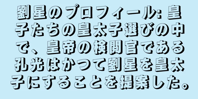 劉星のプロフィール: 皇子たちの皇太子選びの中で、皇帝の検閲官である孔光はかつて劉星を皇太子にすることを提案した。