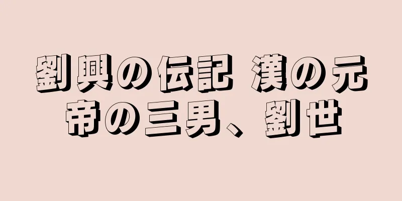 劉興の伝記 漢の元帝の三男、劉世