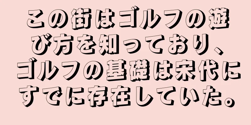 この街はゴルフの遊び方を知っており、ゴルフの基礎は宋代にすでに存在していた。