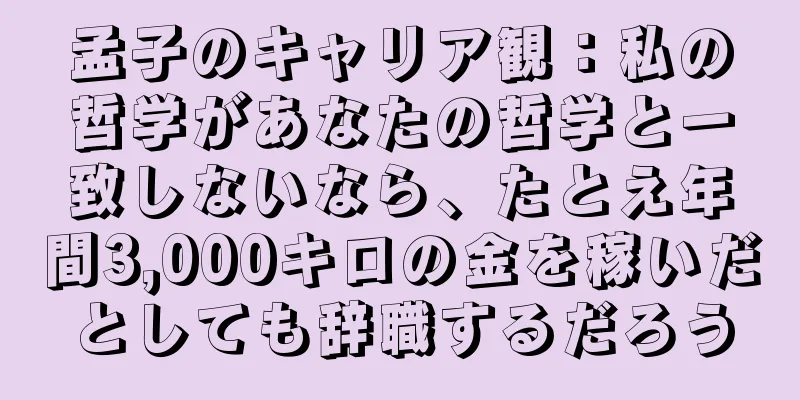 孟子のキャリア観：私の哲学があなたの哲学と一致しないなら、たとえ年間3,000キロの金を稼いだとしても辞職するだろう