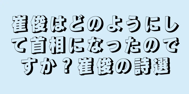 崔俊はどのようにして首相になったのですか？崔俊の詩選