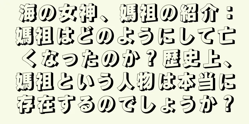 海の女神、媽祖の紹介：媽祖はどのようにして亡くなったのか？歴史上、媽祖という人物は本当に存在するのでしょうか？