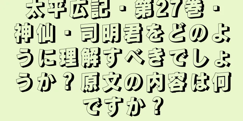 太平広記・第27巻・神仙・司明君をどのように理解すべきでしょうか？原文の内容は何ですか？