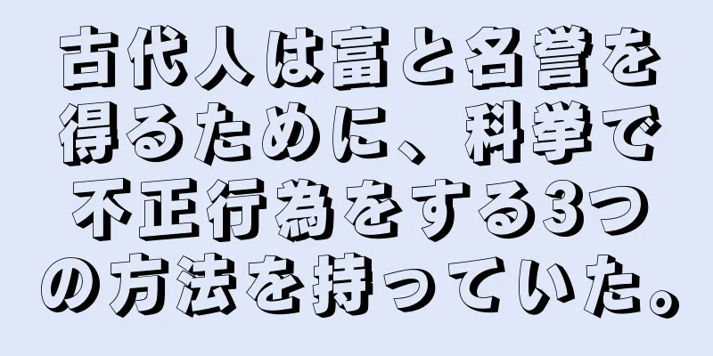 古代人は富と名誉を得るために、科挙で不正行為をする3つの方法を持っていた。