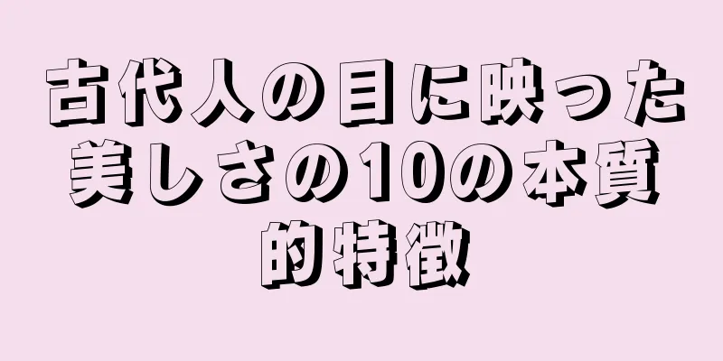 古代人の目に映った美しさの10の本質的特徴