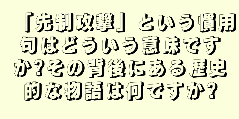 「先制攻撃」という慣用句はどういう意味ですか?その背後にある歴史的な物語は何ですか?