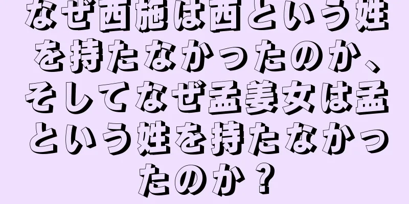 なぜ西施は西という姓を持たなかったのか、そしてなぜ孟姜女は孟という姓を持たなかったのか？