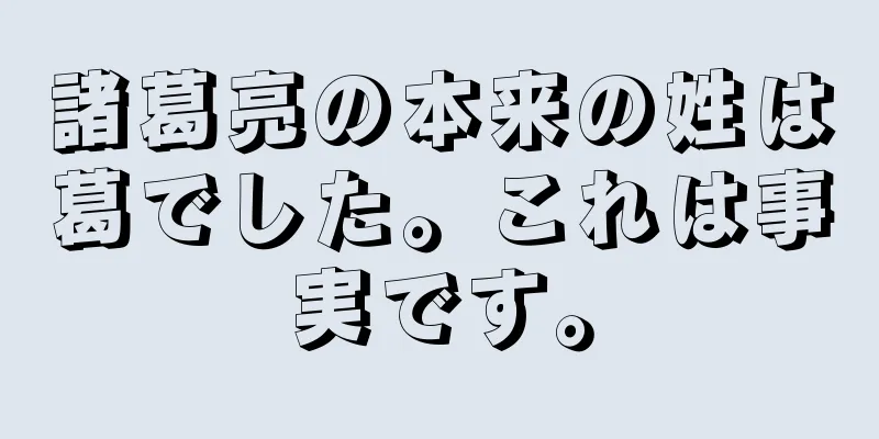 諸葛亮の本来の姓は葛でした。これは事実です。