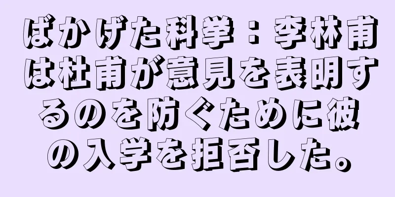 ばかげた科挙：李林甫は杜甫が意見を表明するのを防ぐために彼の入学を拒否した。
