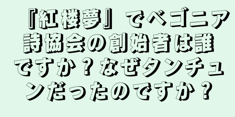 『紅楼夢』でベゴニア詩協会の創始者は誰ですか？なぜタンチュンだったのですか？