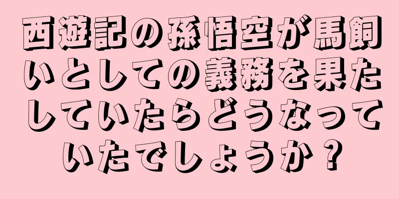 西遊記の孫悟空が馬飼いとしての義務を果たしていたらどうなっていたでしょうか？