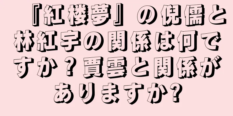 『紅楼夢』の倪儒と林紅宇の関係は何ですか？賈雲と関係がありますか?