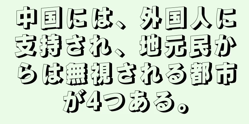 中国には、外国人に支持され、地元民からは無視される都市が4つある。