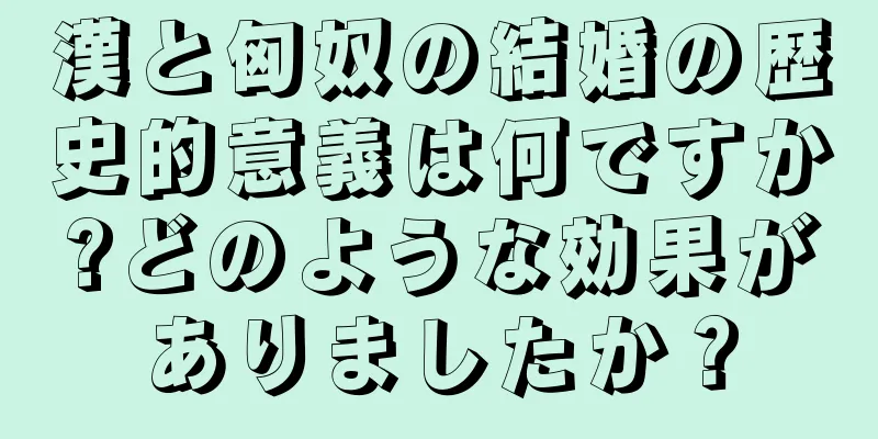 漢と匈奴の結婚の歴史的意義は何ですか?どのような効果がありましたか？
