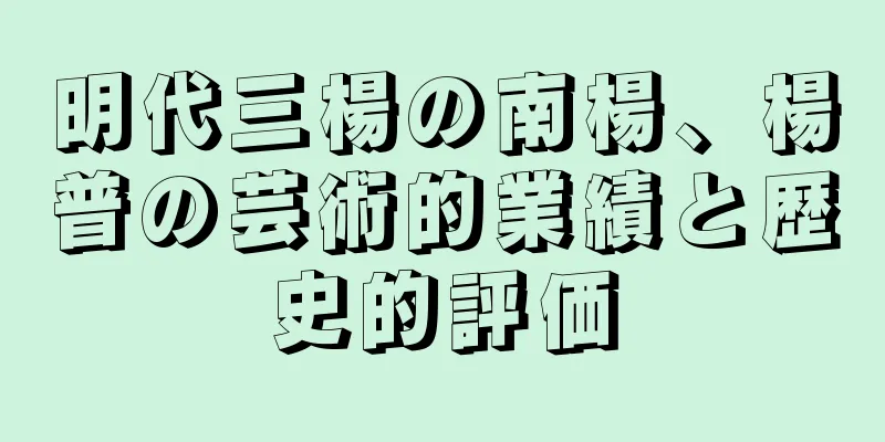 明代三楊の南楊、楊普の芸術的業績と歴史的評価