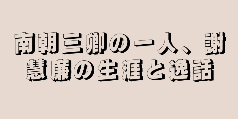 南朝三卿の一人、謝慧廉の生涯と逸話