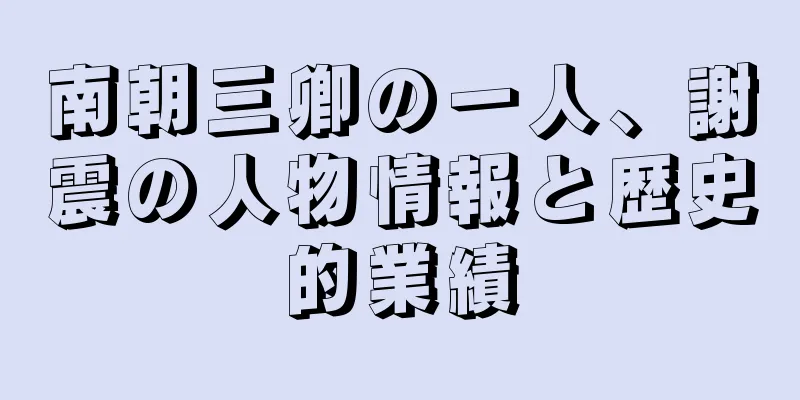 南朝三卿の一人、謝震の人物情報と歴史的業績