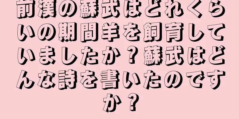 前漢の蘇武はどれくらいの期間羊を飼育していましたか？蘇武はどんな詩を書いたのですか？