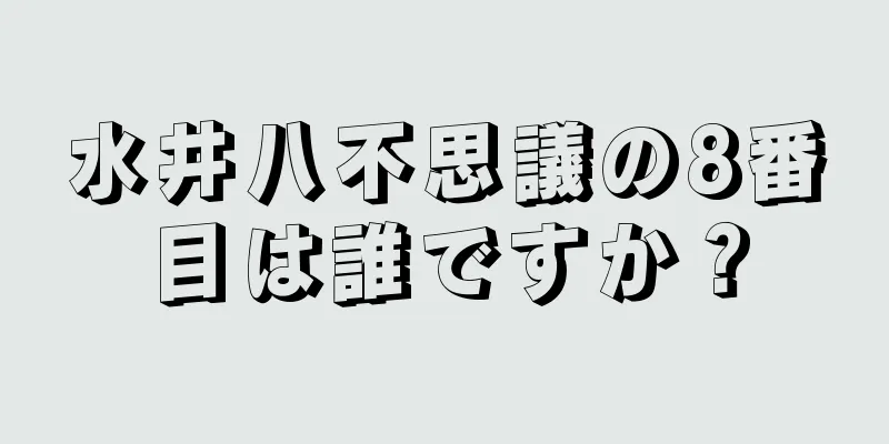 水井八不思議の8番目は誰ですか？