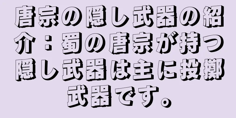 唐宗の隠し武器の紹介：蜀の唐宗が持つ隠し武器は主に投擲武器です。