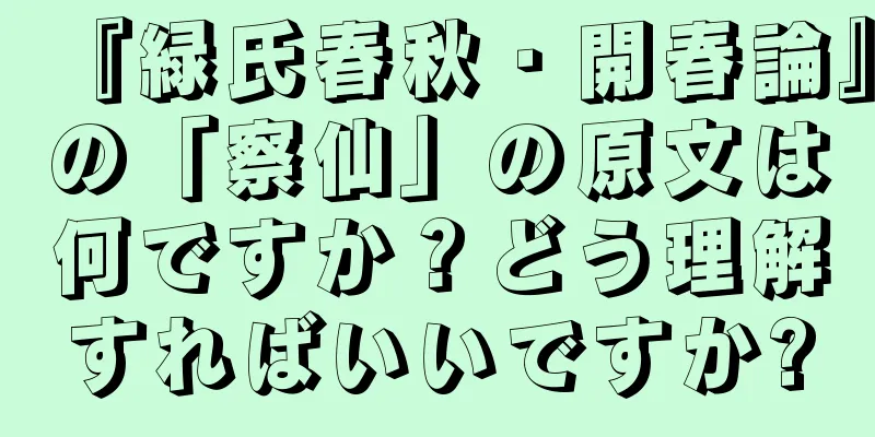 『緑氏春秋・開春論』の「察仙」の原文は何ですか？どう理解すればいいですか?