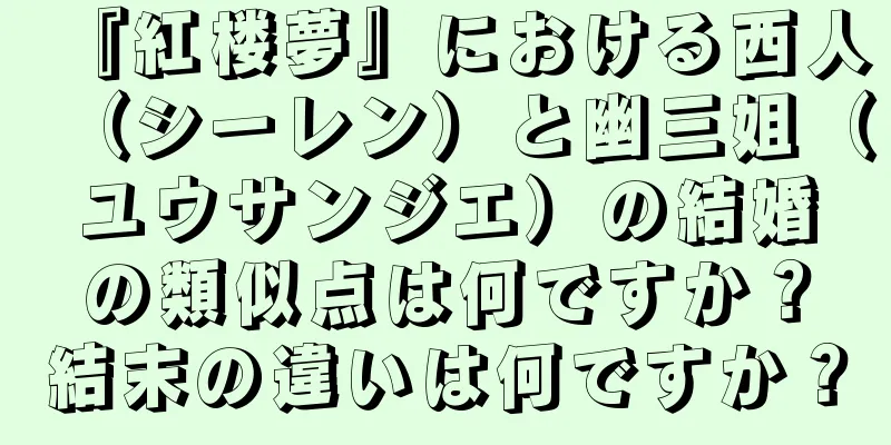 『紅楼夢』における西人（シーレン）と幽三姐（ユウサンジエ）の結婚の類似点は何ですか？結末の違いは何ですか？