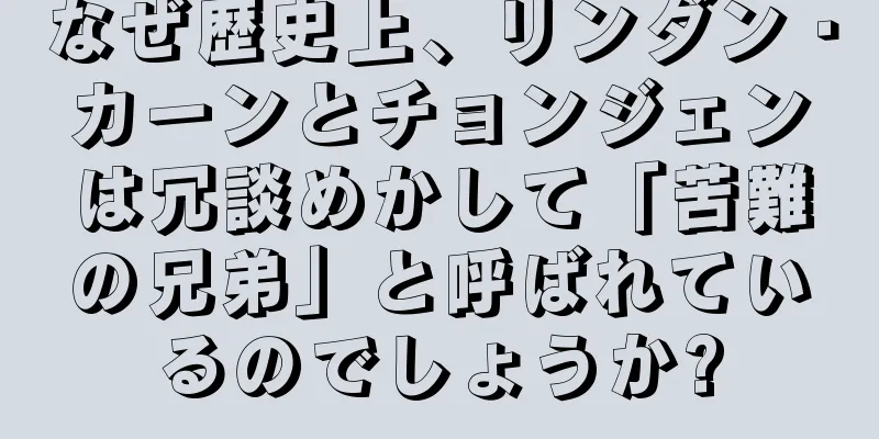 なぜ歴史上、リンダン・カーンとチョンジェンは冗談めかして「苦難の兄弟」と呼ばれているのでしょうか?