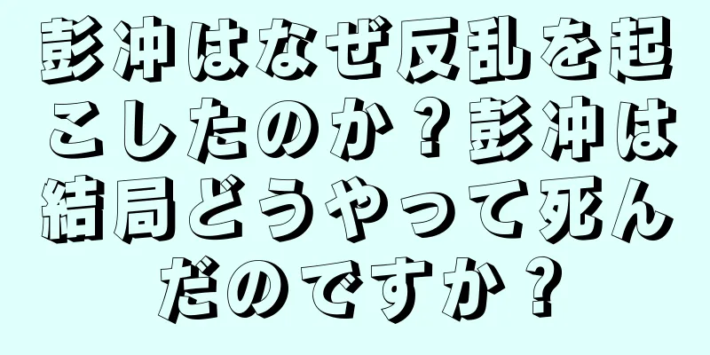 彭冲はなぜ反乱を起こしたのか？彭冲は結局どうやって死んだのですか？