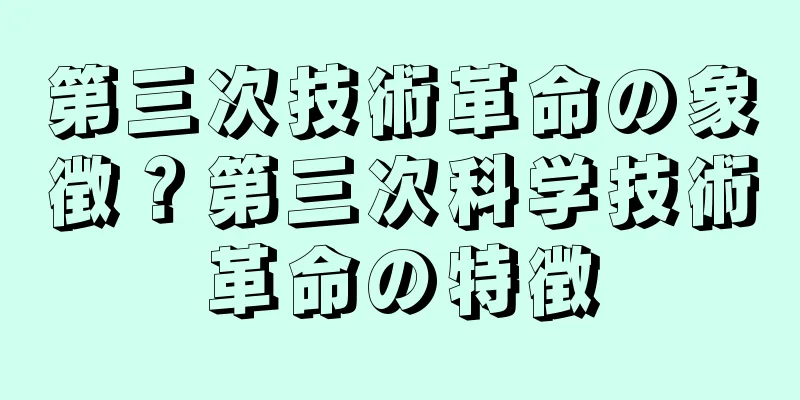 第三次技術革命の象徴？第三次科学技術革命の特徴