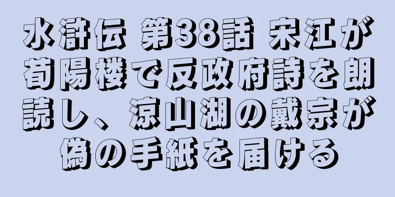水滸伝 第38話 宋江が荀陽楼で反政府詩を朗読し、涼山湖の戴宗が偽の手紙を届ける