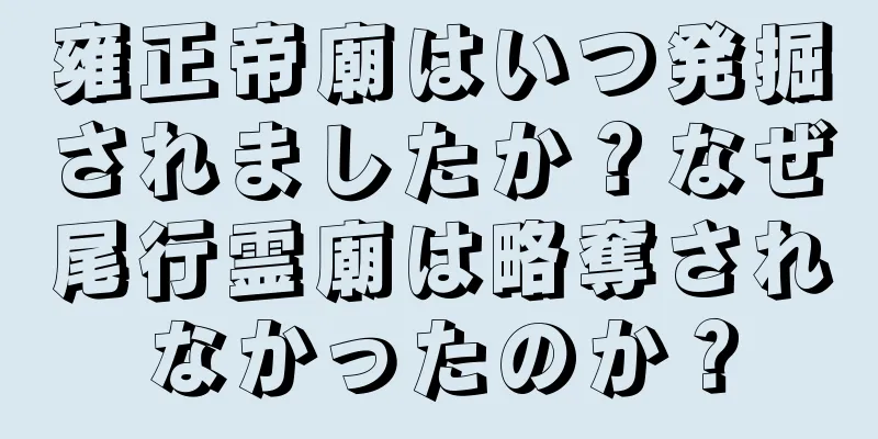 雍正帝廟はいつ発掘されましたか？なぜ尾行霊廟は略奪されなかったのか？