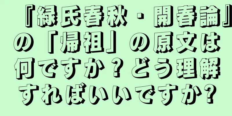 『緑氏春秋・開春論』の「帰祖」の原文は何ですか？どう理解すればいいですか?