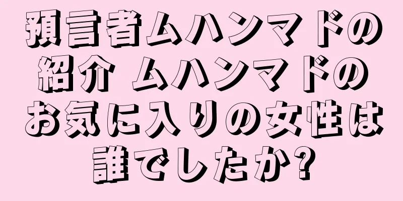 預言者ムハンマドの紹介 ムハンマドのお気に入りの女性は誰でしたか?