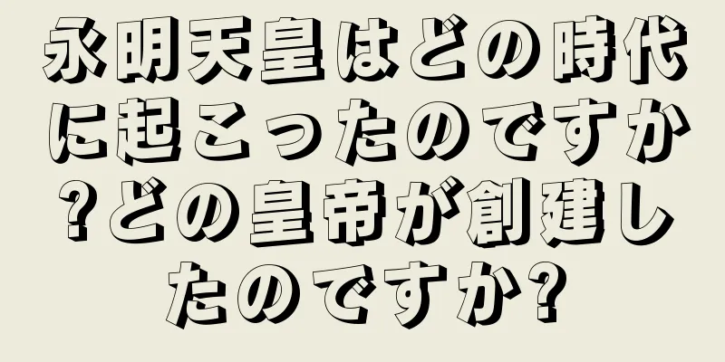 永明天皇はどの時代に起こったのですか?どの皇帝が創建したのですか?