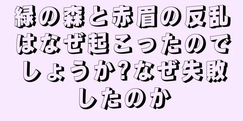 緑の森と赤眉の反乱はなぜ起こったのでしょうか?なぜ失敗したのか