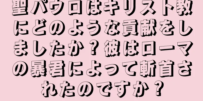 聖パウロはキリスト教にどのような貢献をしましたか？彼はローマの暴君によって斬首されたのですか？