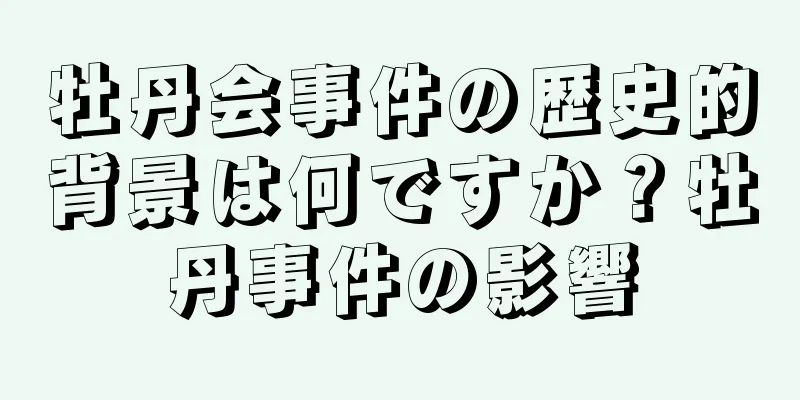 牡丹会事件の歴史的背景は何ですか？牡丹事件の影響