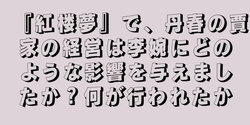 『紅楼夢』で、丹春の賈家の経営は李婉にどのような影響を与えましたか？何が行われたか